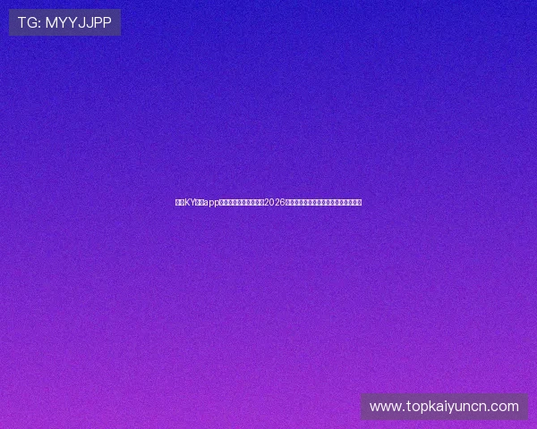 下载KY体育app最新版,第一时间获取2026世界杯赛场内外的最新报道与精彩内容 下载KY体育app最新版,第一时间获取2026世界杯赛场内外的最新报道与精彩内容